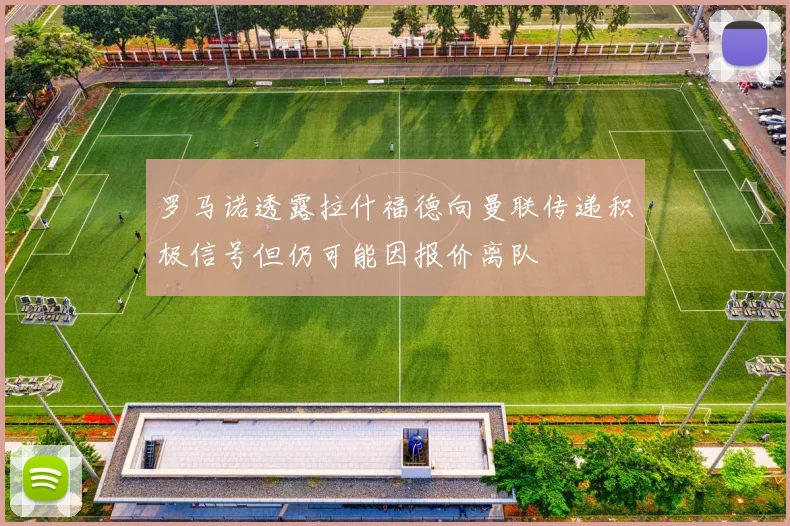 罗马诺透露拉什福德向曼联传递积极信号但仍可能因报价离队