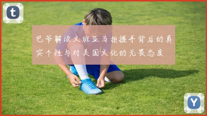 巴爷解读文班亚马拒握手背后的真实个性与对美国文化的无畏态度