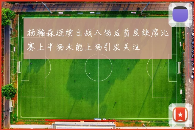 杨瀚森连续出战八场后首度缺席比赛上半场未能上场引发关注