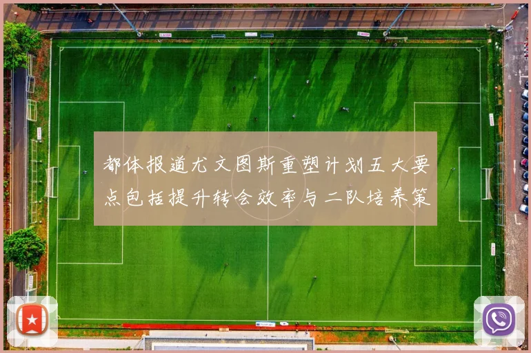 都体报道尤文图斯重塑计划五大要点包括提升转会效率与二队培养策略
