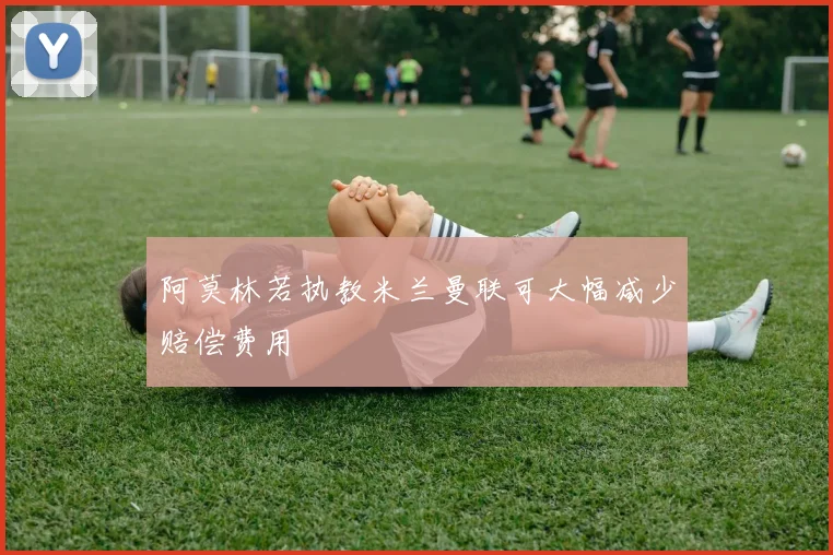 阿莫林若执教米兰曼联可大幅减少赔偿费用