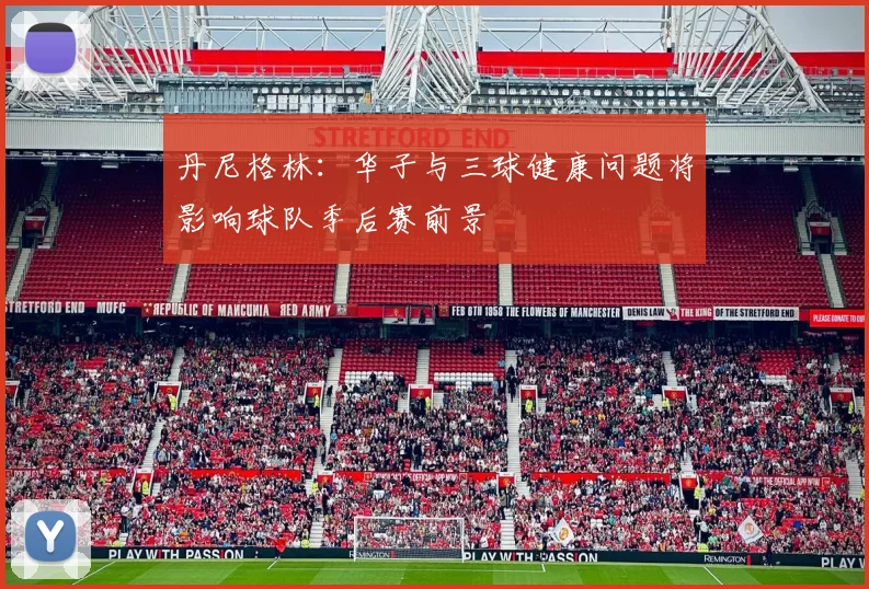 丹尼格林：华子与三球健康问题将影响球队季后赛前景